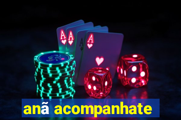 anã acompanhate